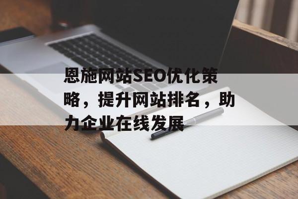 恩施网站SEO优化策略,提升网站排名,助力企业在线发展 恩施网站SEO优化策略,提升网站排名,助力企业在线发展