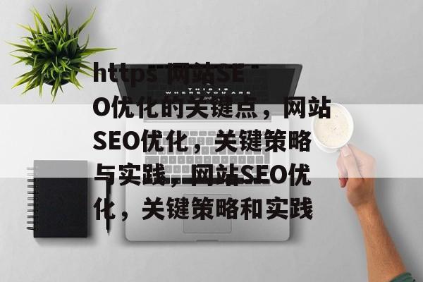 https 网站SEO优化的关键点,网站SEO优化,关键策略与实践,网站SEO优化,关键策略和实践 https 网站SEO优化的关键点,网站SEO优化,关键策略与实践,网站SEO优化,关键策略和实践