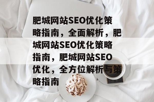 肥城网站SEO优化策略指南,全面解析,肥城网站SEO优化策略指南,肥城网站SEO优化,全方位解析与策略指南 肥城网站SEO优化策略指南,全面解析,肥城网站SEO优化策略指南,肥城网站SEO优化,全方位解析与策略指南