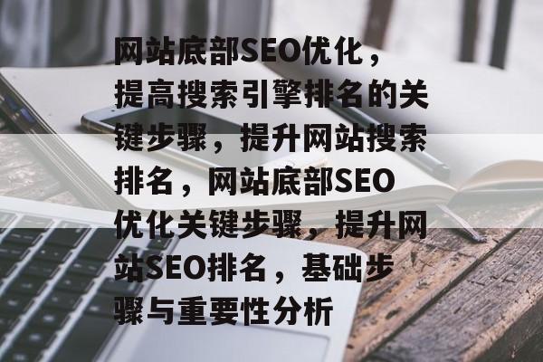 网站底部SEO优化,提高搜索引擎排名的关键步骤,提升网站搜索排名,网站底部SEO优化关键步骤,提升网站SEO排名,基础步骤与重要性分析 网站底部SEO优化,提高搜索引擎排名的关键步骤,提升网站搜索排名,网站底部SEO优化关键步骤,提升网站SEO排名,基础步骤与重要性分析