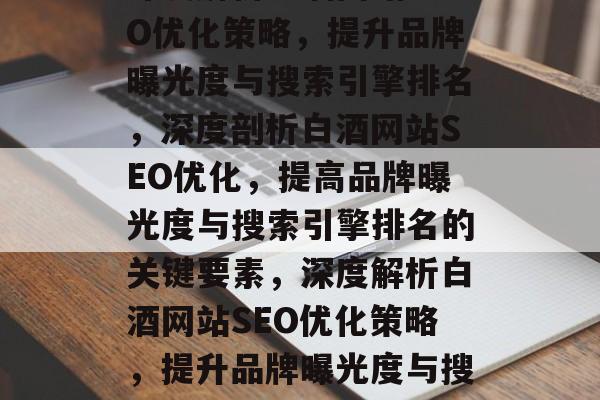 深度解析白酒网站SEO优化策略,提升品牌曝光度与搜索引擎排名,深度剖析白酒网站SEO优化,提高品牌曝光度与搜索引擎排名的关键要素,深度解析白酒网站SEO优化策略,提升品牌曝光度与搜索引擎排名的关键要素 深度解析白酒网站SEO优化策略,提升品牌曝光度与搜索引擎排名,深度剖析白酒网站SEO优化,提高品牌曝光度与搜索引擎排名的关键要素,深度解析白酒网站SEO优化策略,提升品牌曝光度与搜索引擎排名的关键要素
