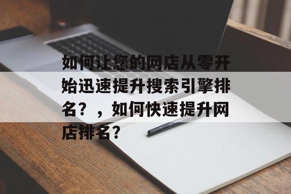 如何让您的网店从零开始迅速提升搜索引擎排名?,如何快速提升网店排名? 如何让您的网店从零开始迅速提升搜索引擎排名?,如何快速提升网店排名?