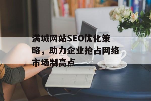满城网站SEO优化策略,助力企业抢占网络市场制高点 满城网站SEO优化策略,助力企业抢占网络市场制高点