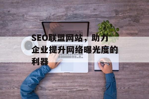 SEO联盟网站,助力企业提升网络曝光度的利器 SEO联盟网站,助力企业提升网络曝光度的利器