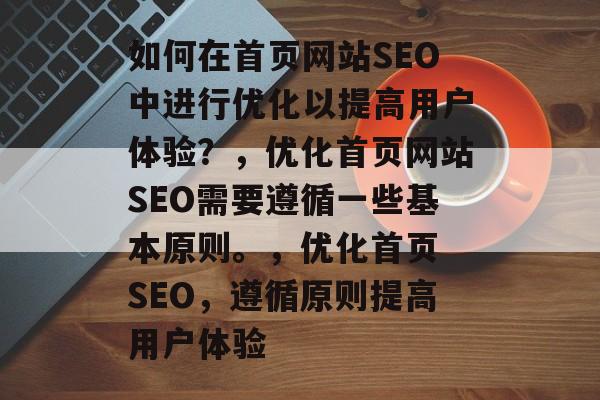 如何在首页网站SEO中进行优化以提高用户体验?,优化首页网站SEO需要遵循一些基本原则。,优化首页 SEO,遵循原则提高用户体验 如何在首页网站SEO中进行优化以提高用户体验?,优化首页网站SEO需要遵循一些基本原则。,优化首页 SEO,遵循原则提高用户体验