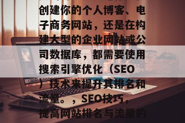 SEO技术在当今的互联网时代扮演着至关重要的角色。无论你是在创建你的个人博客、电子商务网站,还是在构建大型的企业网站或公司数据库,都需要使用搜索引擎优化(SEO)技术来提升其排名和流量。,SEO技巧,提高网站排名与流量的必备工具,SEO,提高网站排名与流量的必备工具 SEO技术在当今的互联网时代扮演着至关重要的角色。无论你是在创建你的个人博客、电子商务网站,还是在构建大型的企业网站或公司数据库,都需要使用搜索引擎优化(SEO)技术来提升其排名和流量。,SEO技巧,提高网站排名与流量的必备工具,SEO,提高网站排名与流量的必备工具