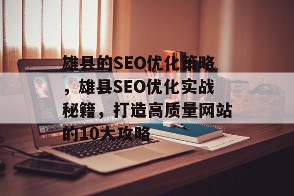 雄县的SEO优化策略,雄县SEO优化实战秘籍,打造高质量网站的10大攻略 雄县的SEO优化策略,雄县SEO优化实战秘籍,打造高质量网站的10大攻略