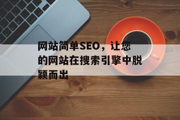 网站简单SEO,让您的网站在搜索引擎中脱颖而出 网站简单SEO,让您的网站在搜索引擎中脱颖而出