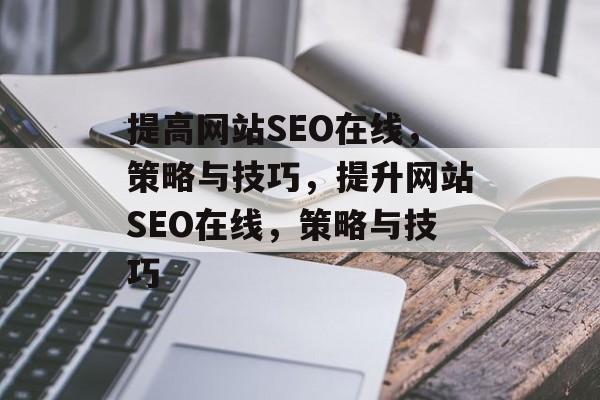 提高网站SEO在线,策略与技巧,提升网站SEO在线,策略与技巧 提高网站SEO在线,策略与技巧,提升网站SEO在线,策略与技巧