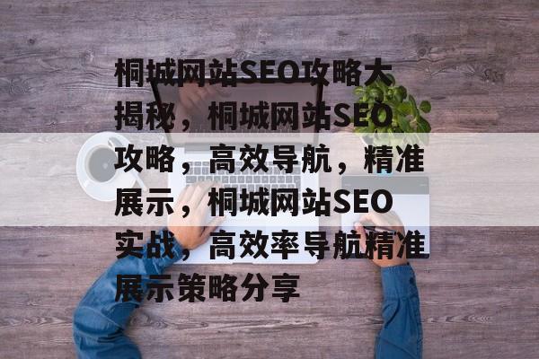 桐城网站SEO攻略大揭秘,桐城网站SEO攻略,高效导航,精准展示,桐城网站SEO实战,高效率导航精准展示策略分享 桐城网站SEO攻略大揭秘,桐城网站SEO攻略,高效导航,精准展示,桐城网站SEO实战,高效率导航精准展示策略分享