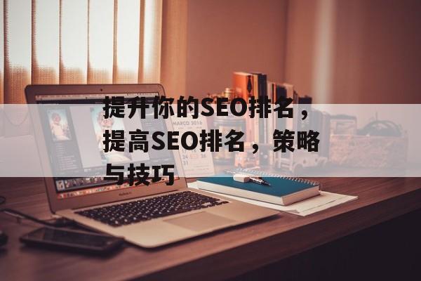 提升你的SEO排名,提高SEO排名,策略与技巧 提升你的SEO排名,提高SEO排名,策略与技巧