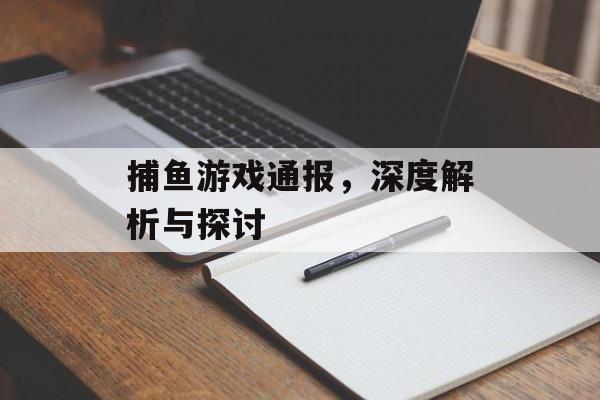 捕鱼游戏通报,深度解析与探讨 捕鱼游戏通报,深度解析与探讨