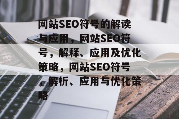网站SEO符号的解读与应用,网站SEO符号,解释、应用及优化策略,网站SEO符号,解析、应用与优化策略 网站SEO符号的解读与应用,网站SEO符号,解释、应用及优化策略,网站SEO符号,解析、应用与优化策略