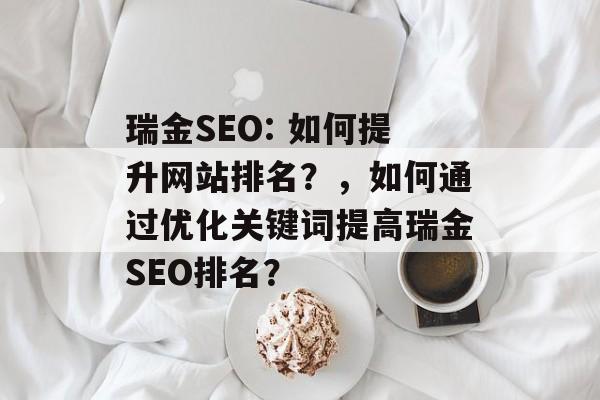 瑞金SEO: 如何提升网站排名?,如何通过优化关键词提高瑞金SEO排名? 瑞金SEO: 如何提升网站排名?,如何通过优化关键词提高瑞金SEO排名?