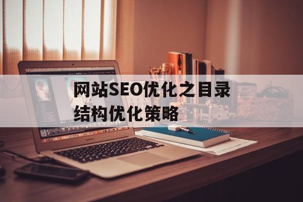 网站SEO优化之目录结构优化策略 网站SEO优化之目录结构优化策略