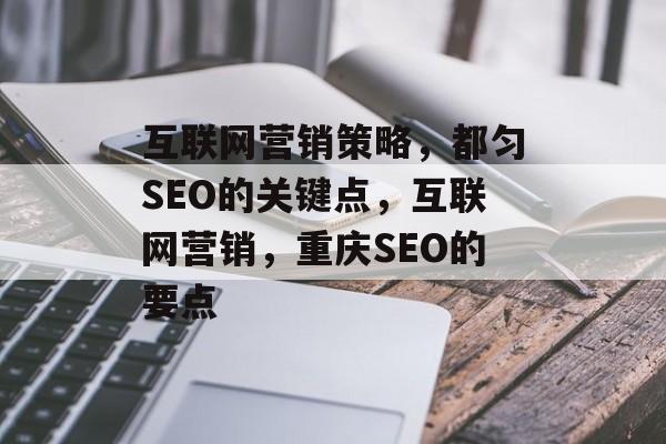 互联网营销策略,都匀SEO的关键点,互联网营销,重庆SEO的要点 互联网营销策略,都匀SEO的关键点,互联网营销,重庆SEO的要点