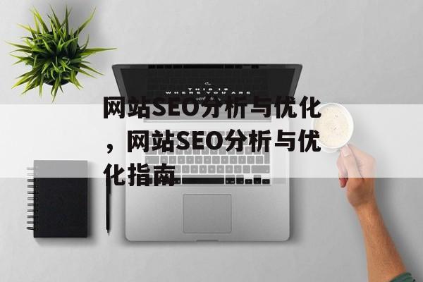网站SEO分析与优化,网站SEO分析与优化指南 网站SEO分析与优化,网站SEO分析与优化指南