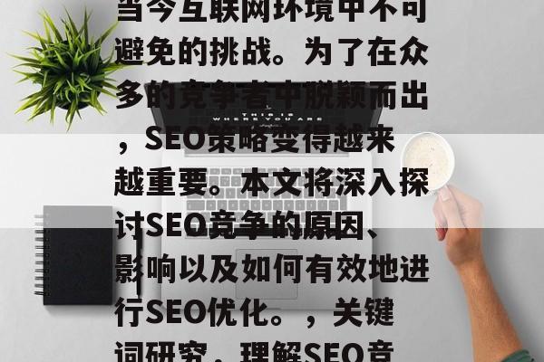 SEO搜索引擎竞争是当今互联网环境中不可避免的挑战。为了在众多的竞争者中脱颖而出,SEO策略变得越来越重要。本文将深入探讨SEO竞争的原因、影响以及如何有效地进行SEO优化。,关键词研究,理解SEO竞争并制定有效策略 SEO搜索引擎竞争是当今互联网环境中不可避免的挑战。为了在众多的竞争者中脱颖而出,SEO策略变得越来越重要。本文将深入探讨SEO竞争的原因、影响以及如何有效地进行SEO优化。,关键词研究,理解SEO竞争并制定有效策略