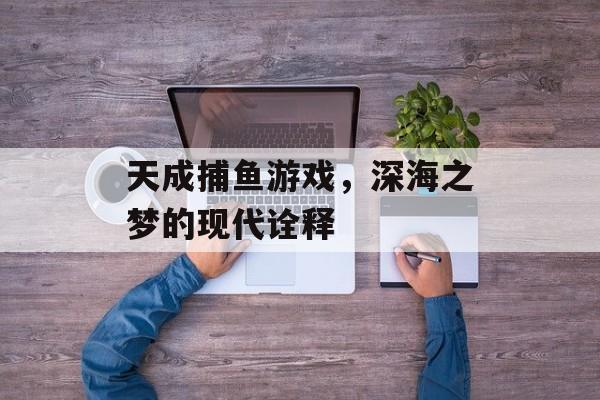 天成捕鱼游戏,深海之梦的现代诠释 天成捕鱼游戏,深海之梦的现代诠释