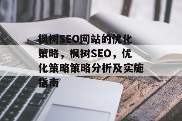枫树SEO网站的优化策略,枫树SEO,优化策略策略分析及实施指南 枫树SEO网站的优化策略,枫树SEO,优化策略策略分析及实施指南