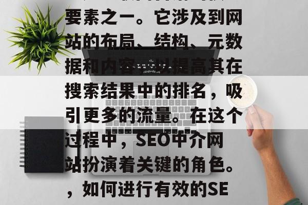 SEO(搜索引擎优化)是互联网营销的核心要素之一。它涉及到网站的布局、结构、元数据和内容,以提高其在搜索结果中的排名,吸引更多的流量。在这个过程中,SEO中介网站扮演着关键的角色。,如何进行有效的SEO,网站布局、结构、元数据与内容的重要性 SEO(搜索引擎优化)是互联网营销的核心要素之一。它涉及到网站的布局、结构、元数据和内容,以提高其在搜索结果中的排名,吸引更多的流量。在这个过程中,SEO中介网站扮演着关键的角色。,如何进行有效的SEO,网站布局、结构、元数据与内容的重要性