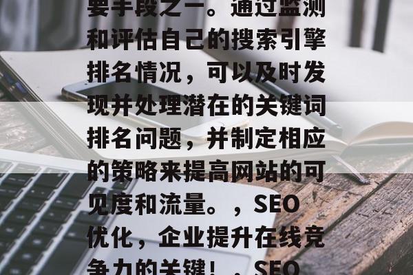 SEO网站检测是企业建立在线竞争优势的重要手段之一。通过监测和评估自己的搜索引擎排名情况，可以及时发现并处理潜在的关键词排名问题，并制定相应的策略来提高网站的可见度和流量。，SEO优化，企业提升在线竞争力的关键！，SEO优化，提升在线竞争力的必备技能！