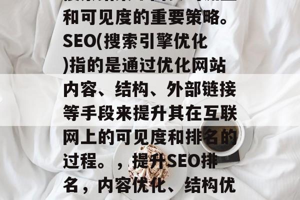 SEO排名是提高在线搜索结果中网页的流量和可见度的重要策略。SEO(搜索引擎优化)指的是通过优化网站内容、结构、外部链接等手段来提升其在互联网上的可见度和排名的过程。，提升SEO排名，内容优化、结构优化与外部链接三步走策略