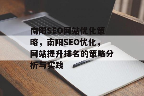 南阳SEO网站优化策略,南阳SEO优化,网站提升排名的策略分析与实践 南阳SEO网站优化策略,南阳SEO优化,网站提升排名的策略分析与实践