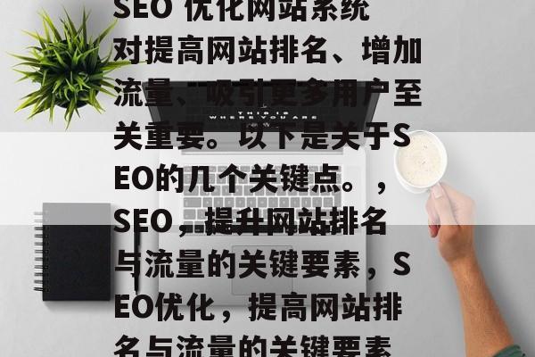 SEO 优化网站系统对提高网站排名、增加流量、吸引更多用户至关重要。以下是关于SEO的几个关键点。,SEO,提升网站排名与流量的关键要素,SEO优化,提高网站排名与流量的关键要素 SEO 优化网站系统对提高网站排名、增加流量、吸引更多用户至关重要。以下是关于SEO的几个关键点。,SEO,提升网站排名与流量的关键要素,SEO优化,提高网站排名与流量的关键要素