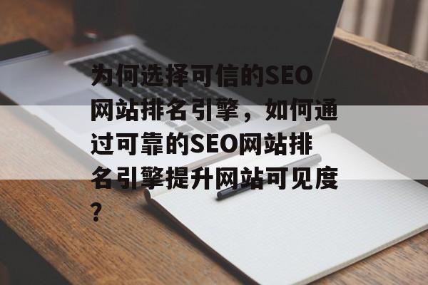 为何选择可信的SEO网站排名引擎,如何通过可靠的SEO网站排名引擎提升网站可见度? 为何选择可信的SEO网站排名引擎,如何通过可靠的SEO网站排名引擎提升网站可见度?