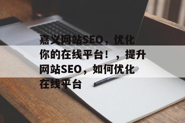 嘉义网站SEO,优化你的在线平台!,提升网站SEO,如何优化在线平台 嘉义网站SEO,优化你的在线平台!,提升网站SEO,如何优化在线平台