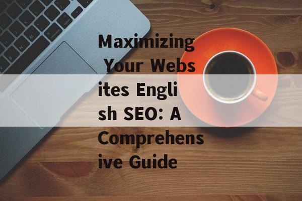 Maximizing Your Websites English SEO: A Comprehensive Guide Maximizing Your Websites English SEO: A Comprehensive Guide