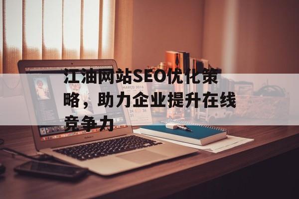 江油网站SEO优化策略,助力企业提升在线竞争力 江油网站SEO优化策略,助力企业提升在线竞争力