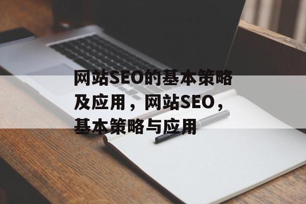 网站SEO的基本策略及应用,网站SEO,基本策略与应用 网站SEO的基本策略及应用,网站SEO,基本策略与应用