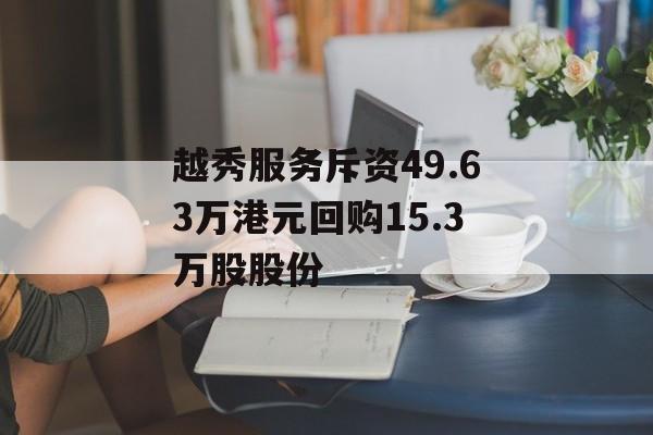 越秀服务斥资49.63万港元回购15.3万股股份 越秀服务斥资49.63万港元回购15.3万股股份