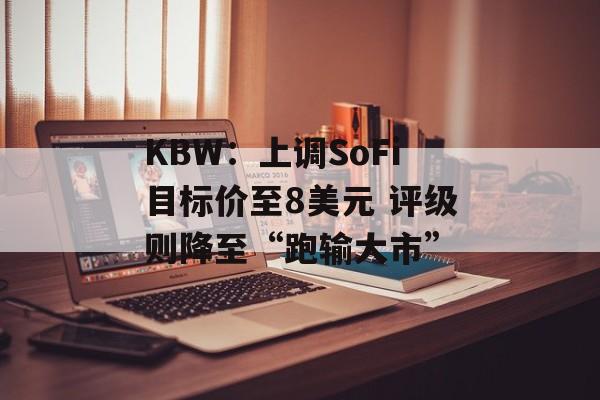 KBW:上调SoFi目标价至8美元 评级则降至“跑输大市” KBW:上调SoFi目标价至8美元 评级则降至“跑输大市”