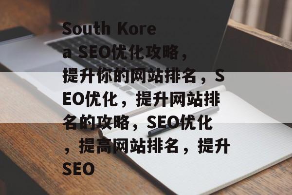South Korea SEO优化攻略,提升你的网站排名,SEO优化,提升网站排名的攻略,SEO优化,提高网站排名,提升SEO South Korea SEO优化攻略,提升你的网站排名,SEO优化,提升网站排名的攻略,SEO优化,提高网站排名,提升SEO