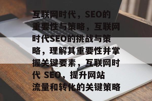 互联网时代,SEO的重要性与策略,互联网时代SEO的挑战与策略,理解其重要性并掌握关键要素,互联网时代 SEO,提升网站流量和转化的关键策略 互联网时代,SEO的重要性与策略,互联网时代SEO的挑战与策略,理解其重要性并掌握关键要素,互联网时代 SEO,提升网站流量和转化的关键策略