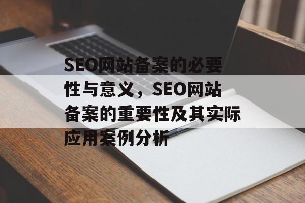 SEO网站备案的必要性与意义,SEO网站备案的重要性及其实际应用案例分析 SEO网站备案的必要性与意义,SEO网站备案的重要性及其实际应用案例分析