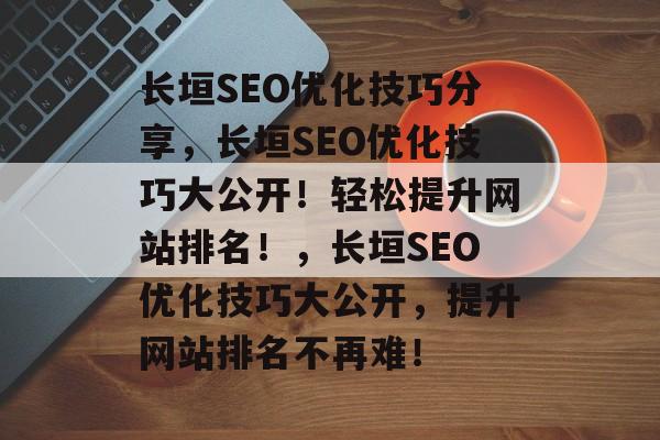 长垣SEO优化技巧分享,长垣SEO优化技巧大公开!轻松提升网站排名!,长垣SEO优化技巧大公开,提升网站排名不再难! 长垣SEO优化技巧分享,长垣SEO优化技巧大公开!轻松提升网站排名!,长垣SEO优化技巧大公开,提升网站排名不再难!