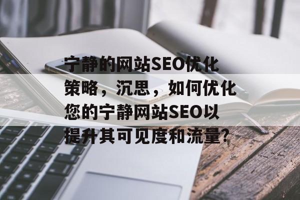 宁静的网站SEO优化策略,沉思,如何优化您的宁静网站SEO以提升其可见度和流量? 宁静的网站SEO优化策略,沉思,如何优化您的宁静网站SEO以提升其可见度和流量?