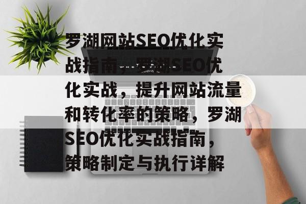 罗湖网站SEO优化实战指南,罗湖SEO优化实战,提升网站流量和转化率的策略,罗湖SEO优化实战指南,策略制定与执行详解 罗湖网站SEO优化实战指南,罗湖SEO优化实战,提升网站流量和转化率的策略,罗湖SEO优化实战指南,策略制定与执行详解