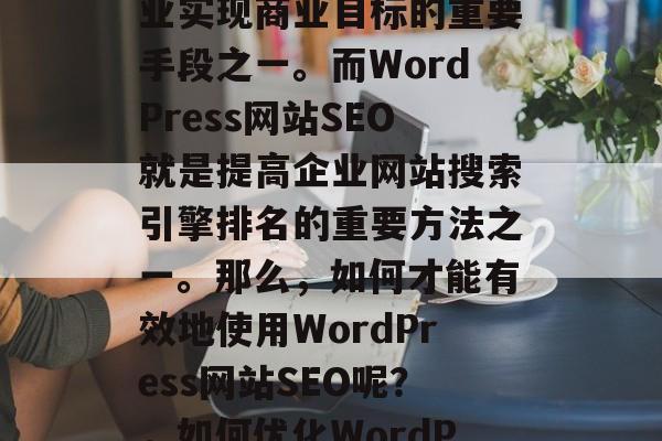 在当今的互联网时代，网络营销已经成为了企业实现商业目标的重要手段之一。而WordPress网站SEO就是提高企业网站搜索引擎排名的重要方法之一。那么，如何才能有效地使用WordPress网站SEO呢？，如何优化WordPress网站 SEO?