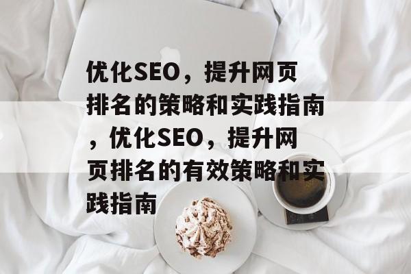 优化SEO,提升网页排名的策略和实践指南,优化SEO,提升网页排名的有效策略和实践指南 优化SEO,提升网页排名的策略和实践指南,优化SEO,提升网页排名的有效策略和实践指南