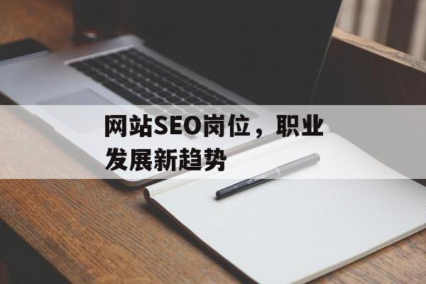 网站SEO岗位,职业发展新趋势 网站SEO岗位,职业发展新趋势