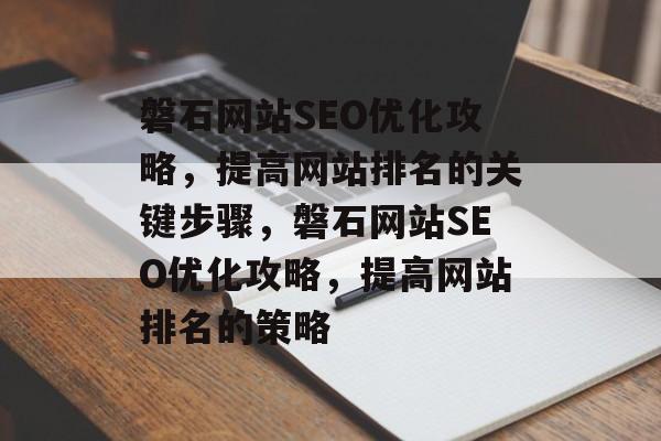 磐石网站SEO优化攻略,提高网站排名的关键步骤,磐石网站SEO优化攻略,提高网站排名的策略 磐石网站SEO优化攻略,提高网站排名的关键步骤,磐石网站SEO优化攻略,提高网站排名的策略