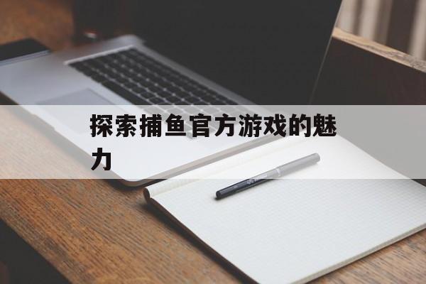 探索捕鱼官方游戏的魅力
