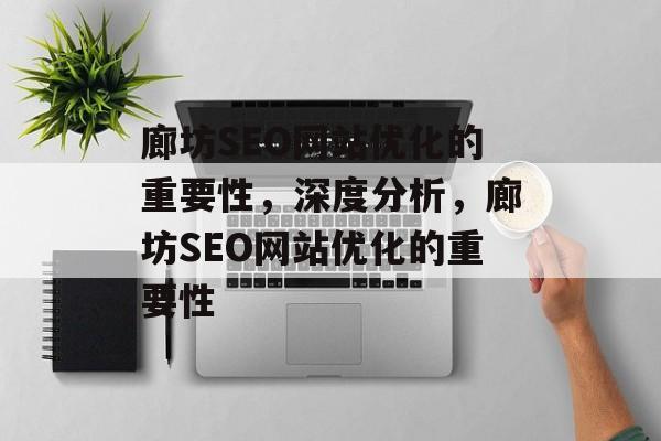 廊坊SEO网站优化的重要性,深度分析,廊坊SEO网站优化的重要性 廊坊SEO网站优化的重要性,深度分析,廊坊SEO网站优化的重要性