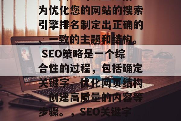 SEO关键词设置是指为优化您的网站的搜索引擎排名制定出正确的、一致的主题和结构。 SEO策略是一个综合性的过程,包括确定关键字、优化网页结构、创建高质量的内容等步骤。,SEO关键字设置 SEO关键词设置是指为优化您的网站的搜索引擎排名制定出正确的、一致的主题和结构。 SEO策略是一个综合性的过程,包括确定关键字、优化网页结构、创建高质量的内容等步骤。,SEO关键字设置