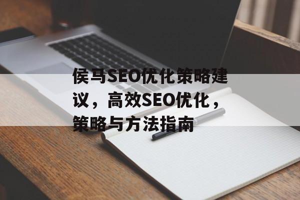 侯马SEO优化策略建议,高效SEO优化,策略与方法指南 侯马SEO优化策略建议,高效SEO优化,策略与方法指南